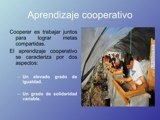 Aprendizaje cooperativo <ul><li>Cooperar es trabajar juntos para lograr metas compartidas.  </li></ul><ul><li>El aprendiza...