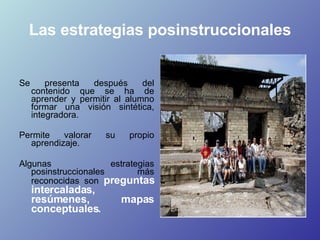 Las estrategias posinstruccionales <ul><li>Se presenta después del contenido que se ha de aprender y permitir al alumno fo...