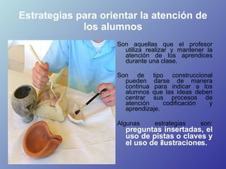 Estrategias para orientar la atención de los alumnos <ul><li>Son aquellas que el profesor utiliza realizar y mantener la a...