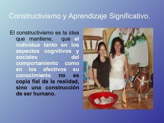 Constructivismo y Aprendizaje Significativo.   <ul><li>El constructivismo es la idea que mantiene,  que  el individuo tant...