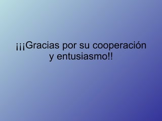 ¡¡¡Gracias por su cooperación y entusiasmo!! 