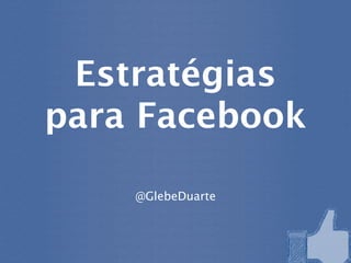 Estratégias
para Facebook

    @GlebeDuarte
 