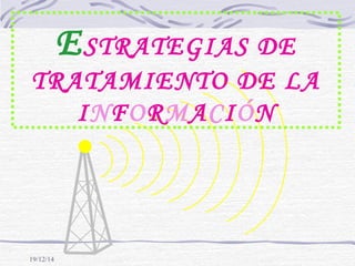 19/12/14
ESTRATEGIAS DE
TRATAMIENTO DE LA
INFORMACIÓN
 