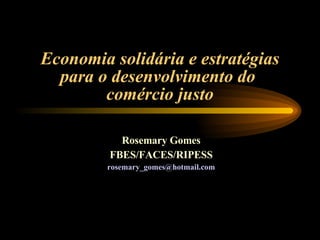 Economia solidária e estratégias para o desenvolvimento do  comércio justo Rosemary Gomes FBES/FACES/RIPESS [email_address] 