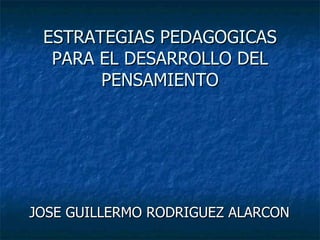 ESTRATEGIAS PEDAGOGICAS PARA EL DESARROLLO DEL PENSAMIENTO JOSE GUILLERMO RODRIGUEZ ALARCON 