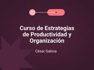Curso de Estrategias
de Productividad y
Organización
César Galicia
 