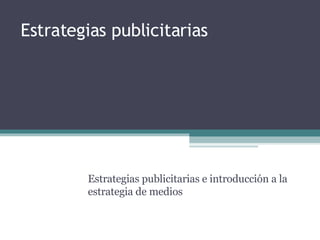Estrategias publicitarias Estrategias publicitarias e introducción a la estrategia de medios 