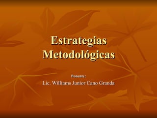 Estrategias Metodológicas Ponente: Lic. Williams Junior Cano Granda 