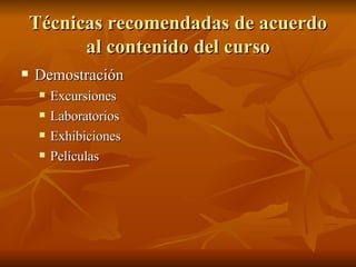 Técnicas recomendadas de acuerdo al contenido del curso Demostraci ón Excursiones Laboratorios Exhibiciones Películas 