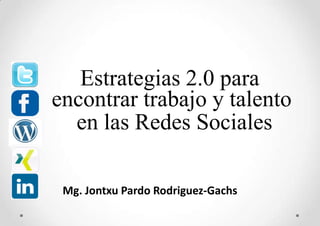 www.komaconsulting.net




   Estrategias 2.0 para
encontrar trabajo y talento
  en las Redes Sociales

 Mg. Jontxu Pardo Rodriguez-Gachs
 