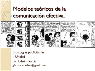 Modelos teóricos de la comunicación efectiva. Estrategias publicitarias II Unidad Lic. Edwin García [email_address] 