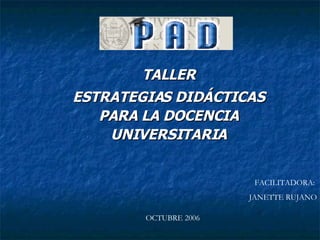 TALLER ESTRATEGIAS DIDÁCTICAS PARA LA DOCENCIA UNIVERSITARIA FACILITADORA:  JANETTE RUJANO OCTUBRE 2006 