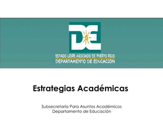 Estrategias Académicas  Subsecretaría Para Asuntos Académicos Departamento de Educación 