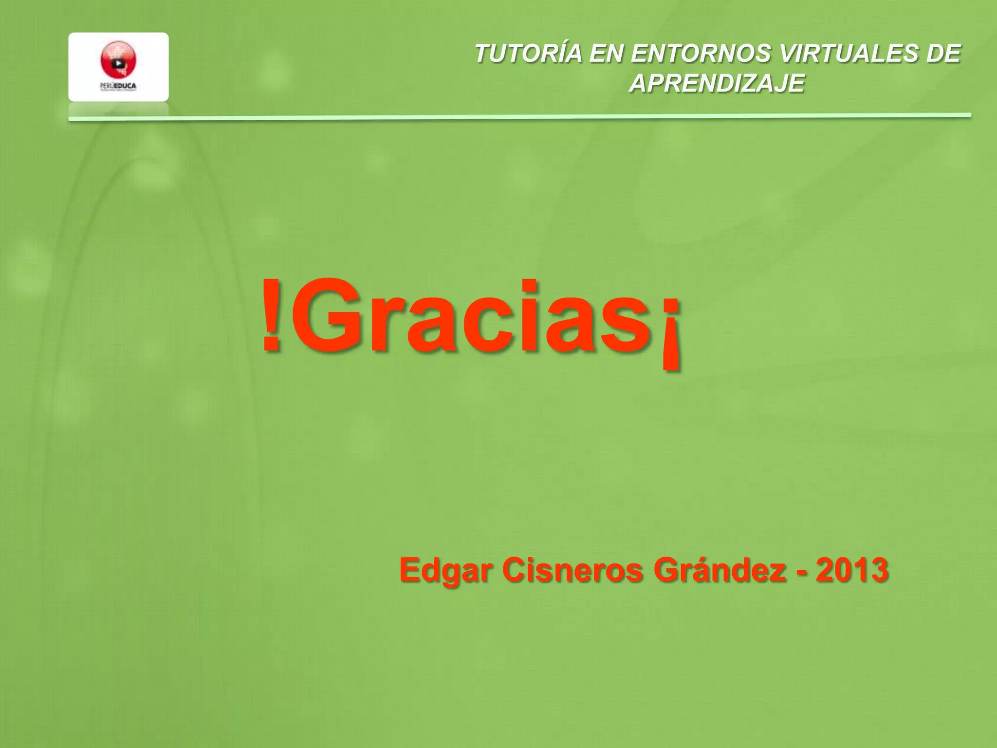 TUTORÍA EN ENTORNOS VIRTUALES DE
APRENDIZAJE
!Gracias¡
Edgar Cisneros Grández - 2013
 
