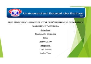 FACULTAD DE CIENCIAS ADMINISTRATIVAS, GESTIÓN EMPRESARIAL E INFORMÁTICA
CONTABILIDAD Y AUDITORIA
Asignatura:
Planificación Estratégica
Tema:
DESINVERSION
Integrantes:
Doris Tercero
Joselyn Viera
 