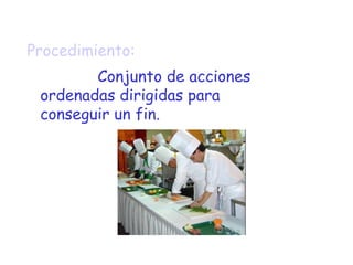 Procedimiento: Conjunto de acciones ordenadas dirigidas para conseguir un fin. 