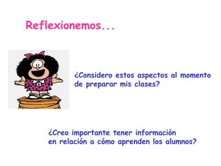 ¿Considero estos aspectos al momento de preparar mis clases? ¿Creo importante tener información en relación a cómo aprenden los alumnos? Reflexionemos... 