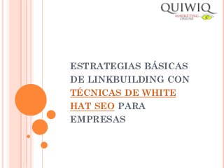 ESTRATEGIAS BÁSICAS
DE LINKBUILDING CON
TÉCNICAS DE WHITE
HAT SEO PARA
EMPRESAS
 