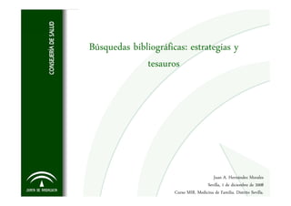 Búsquedas bibliográficas: estrategias y
              tesauros




                                         Juan A. Hernández Morales
                                      Sevilla, 1 de diciembre de 2008
                      Curso MIR. Medicina de Familia. Distrito Sevilla.
 