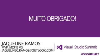 JAQUELINE RAMOS
MVP, MCP E MS
JAQUELINEC.RAMOS@OUTLOOK.COM
#VSSUMMIT
MUITOOBRIGADO!
 