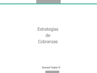 Estrategias
    de
Cobranzas




  Ismael Tapia V.
     Documento Confidencial
 
