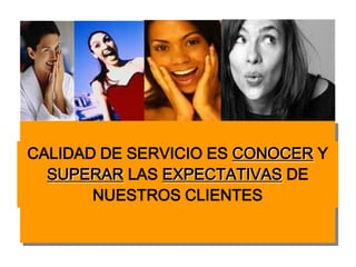 CALIDAD DE SERVICIO ES CONOCER Y
  SUPERAR LAS EXPECTATIVAS DE
       NUESTROS CLIENTES
 
