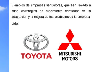 Ejemplos de empresas seguidoras, que han llevado a
cabo estrategias de crecimiento centradas en la
adaptación y la mejora de los productos de la empresa
Líder.
 
