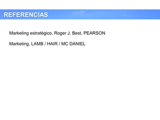 REFERENCIAS
Marketing estratégico, Roger J. Best, PEARSON
Marketing, LAMB / HAIR / MC DANIEL
 