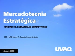 Mercadotecnia
Estratégica
Agosto 2019
ISC y MTE Marco A. Guzmán Ponce de León.
UNIDAD 03. ESTRATEGIAS COMPETITIVAS
 