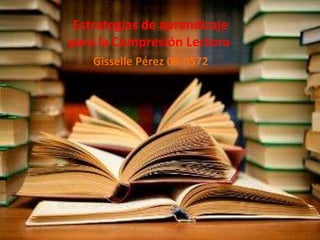 Estrategias de aprendizaje para la Compresión Lectora  Gisselle Pérez 08-0572 