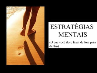ESTRATÉGIAS  MENTAIS (O que você deve fazer de fora para dentro) 