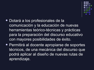 <ul><li>Dotará a los profesionales de la comunicación y la educación de nuevas herramientas teórico-técnicas y prácticas p...