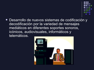 <ul><li>Desarrollo de nuevos sistemas de codificación y decodificación por la variedad de mensajes mediáticos en diferente...