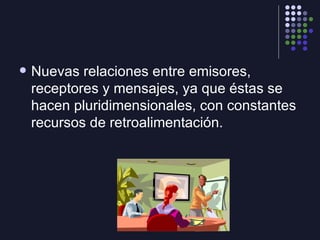 <ul><li>Nuevas relaciones entre emisores, receptores y mensajes, ya que éstas se hacen pluridimensionales, con constantes ...