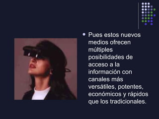 <ul><li>Pues estos nuevos medios ofrecen múltiples posibilidades de acceso a la información con canales más versátiles, po...