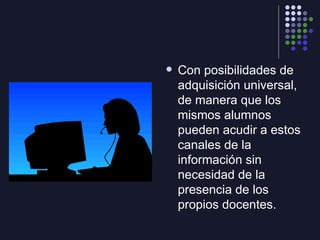 <ul><li>Con posibilidades de adquisición universal, de manera que los mismos alumnos pueden acudir a estos canales de la i...