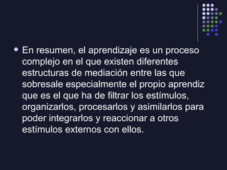 <ul><li>En resumen, el aprendizaje es un proceso complejo en el que existen diferentes estructuras de mediación entre las ...