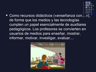 <ul><li>Como recursos didácticos («enseñanza con…»), de forma que los medios y las tecnologías cumplen un papel esencialme...