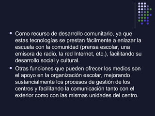 <ul><li>Como recurso de desarrollo comunitario, ya que estas tecnologías se prestan fácilmente a enlazar la escuela con la...