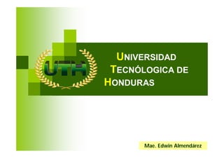 UNIVERSIDAD
 TECNÓLOGICA DE
HONDURAS




       Mae. Edwin Almendárez
 