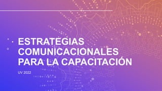 ESTRATEGIAS
COMUNICACIONALES
PARA LA CAPACITACIÓN
UV 2022
 