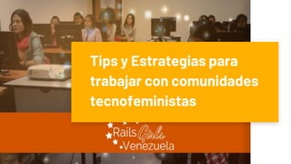 Tips y Estrategias para
trabajar con comunidades
tecnofeministas
 
