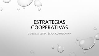 ESTRATEGIAS
COOPERATIVAS
GERENCIA ESTRATÉGICA CORPORATIVA
 