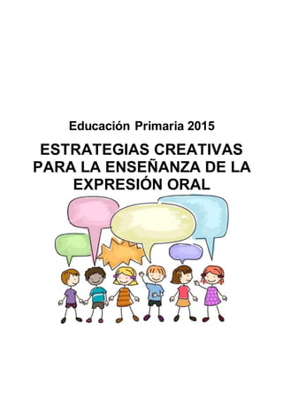 Educación Primaria 2015
ESTRATEGIAS CREATIVAS
PARA LA ENSEÑANZA DE LA
EXPRESIÓN ORAL
 