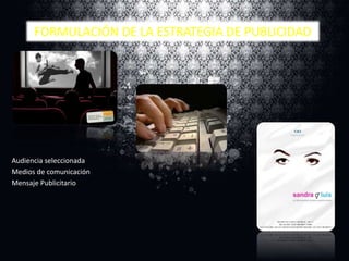 FORMULACIÓN DE LA ESTRATEGIA DE PUBLICIDAD

Audiencia seleccionada
Medios de comunicación
Mensaje Publicitario

 