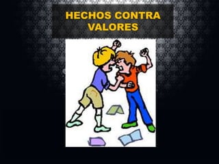 HECHOS CONTRA
VALORES

 