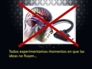 Todos experimentamos momentos en que las
ideas no fluyen…

 