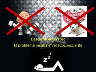Descansa el cerebro
El problema incuba en el subconsciente

 