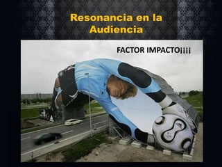 Resonancia en la
Audiencia
FACTOR IMPACTO¡¡¡¡

 