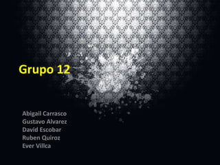 Grupo 12

Abigail Carrasco
Gustavo Alvarez
David Escobar
Ruben Quiroz
Ever Villca

 